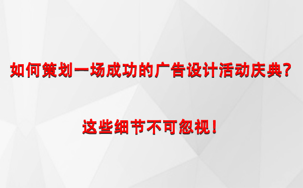 如何策划一场成功的石河子广告设计石河子活动庆典？这些细节不可忽视！