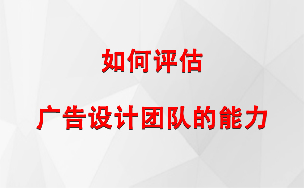 如何评估石河子广告设计团队的能力